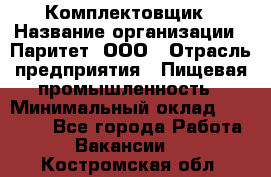 Комплектовщик › Название организации ­ Паритет, ООО › Отрасль предприятия ­ Пищевая промышленность › Минимальный оклад ­ 25 000 - Все города Работа » Вакансии   . Костромская обл.